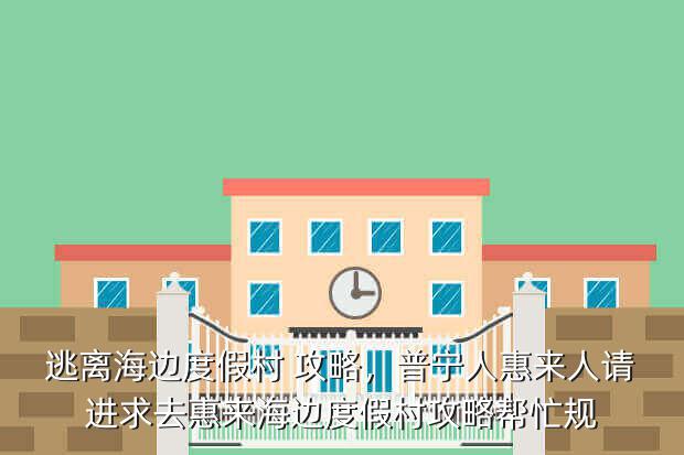 逃离海边度假村 攻略,普宁人惠来人请进求去惠来海边度假村攻略帮忙规