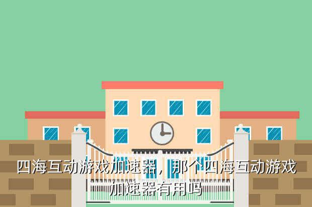 四海互动游戏加速器,那个四海互动游戏加速器有用吗