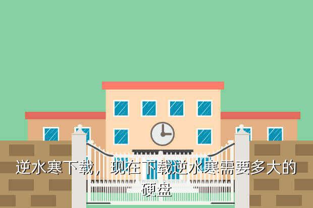 逆水寒下载,现在下载逆水寒需要多大的硬盘