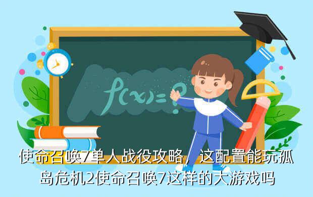 使命召唤7单人战役攻略,这配置能玩孤岛危机2使命召唤7这样的大游戏吗