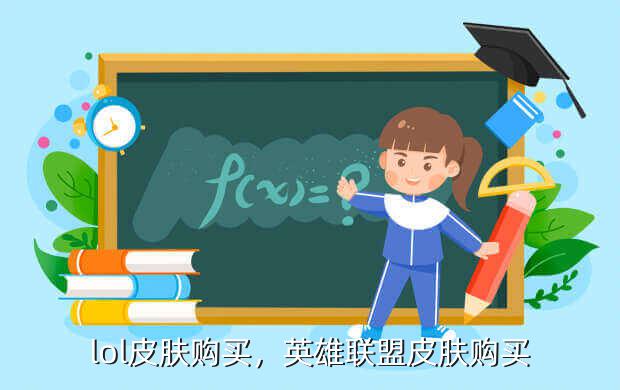 lol皮肤购买,英雄联盟皮肤购买