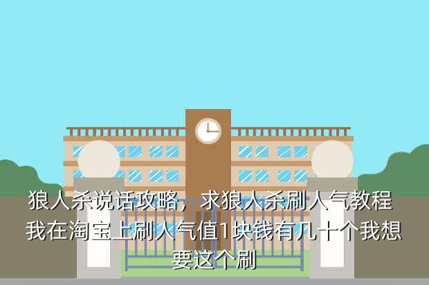 狼人杀说话攻略,求狼人杀刷人气教程 我在淘宝上刷人气值1块钱有几十个我想要这个刷