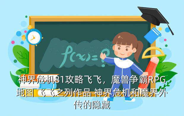 神界危机81攻略飞飞,魔兽争霸RPG地图 飞飞之列作品 神界危机和魔界外传的隐藏