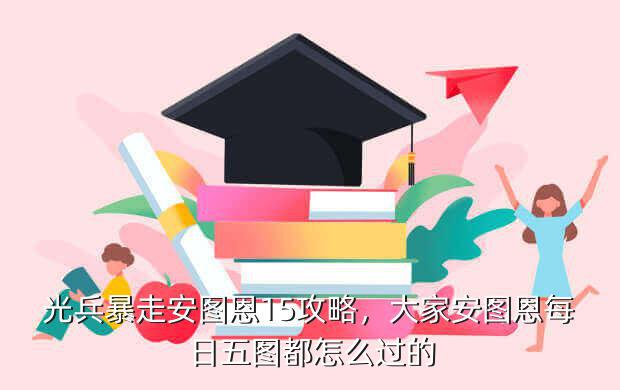 光兵暴走安图恩15攻略,大家安图恩每日五图都怎么过的
