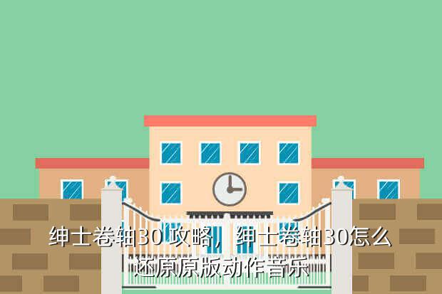 绅士卷轴30 攻略,绅士卷轴30怎么还原原版动作音乐