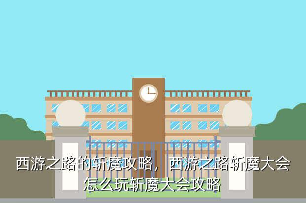 西游之路的斩魔攻略,西游之路斩魔大会怎么玩斩魔大会攻略