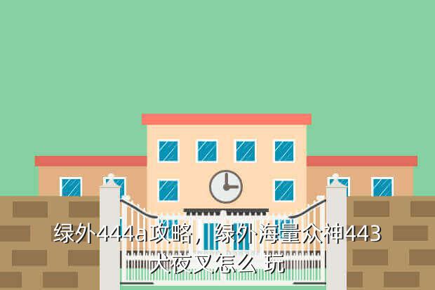 绿外444a攻略,绿外海量众神443犬夜叉怎么 玩