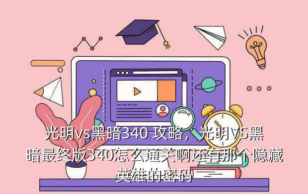 光明vs黑暗340 攻略,光明VS黑暗最终版340怎么通关啊还有那个隐藏英雄的密码