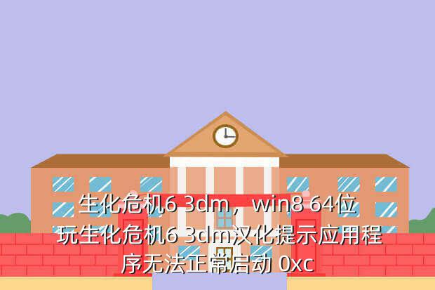 生化危机6 3dm,win8 64位 玩生化危机6 3dm汉化提示应用程序无法正常启动 0xc