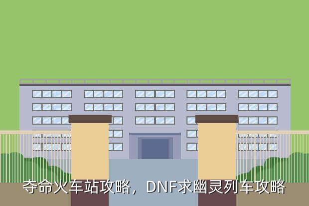 夺命火车站攻略,DNF求幽灵列车攻略