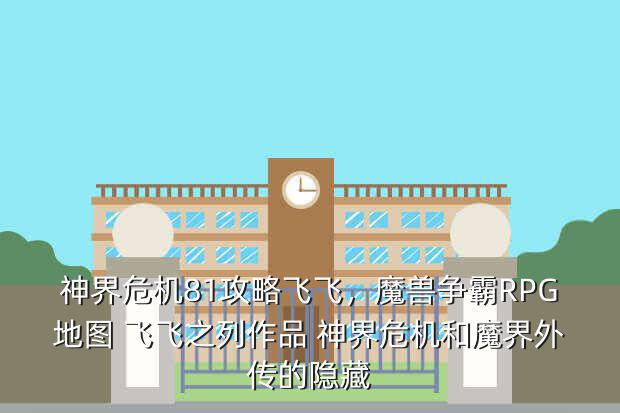 神界危机81攻略飞飞,魔兽争霸RPG地图 飞飞之列作品 神界危机和魔界外传的隐藏