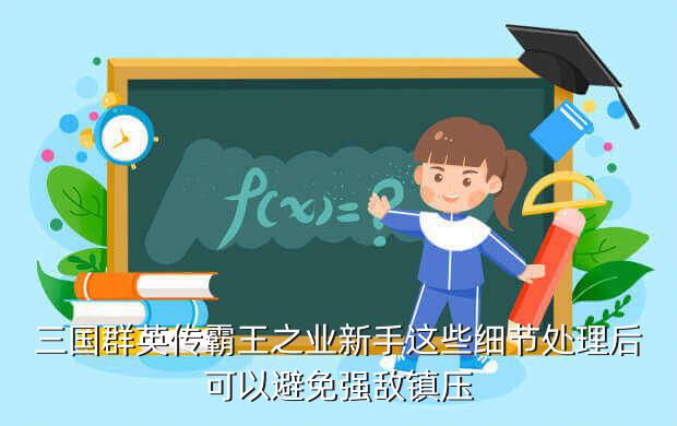 三国群英传霸王之业新手这些细节处理后可以避免强敌镇压