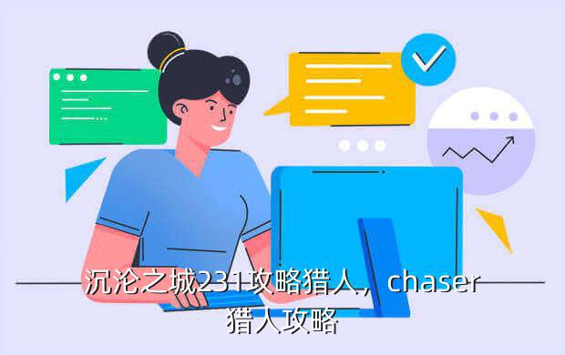 沉沦之城231攻略猎人,chaser猎人攻略
