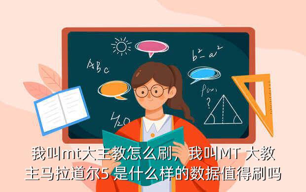 我叫mt大主教怎么刷,我叫MT 大教主马拉道尔5 是什么样的数据值得刷吗