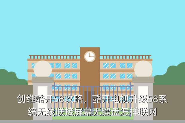 创维酷开58攻略,酷开电视升级58系统无线联接屏幕无键盘怎样联网