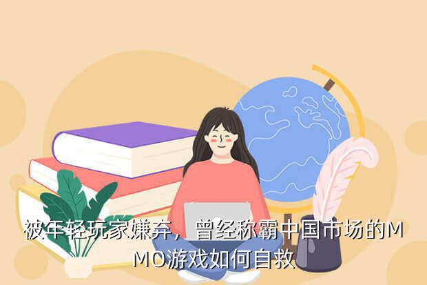 被年轻玩家嫌弃,曾经称霸中国市场的MMO游戏如何自救