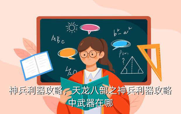 神兵利器攻略,天龙八部之神兵利器攻略中武器在哪