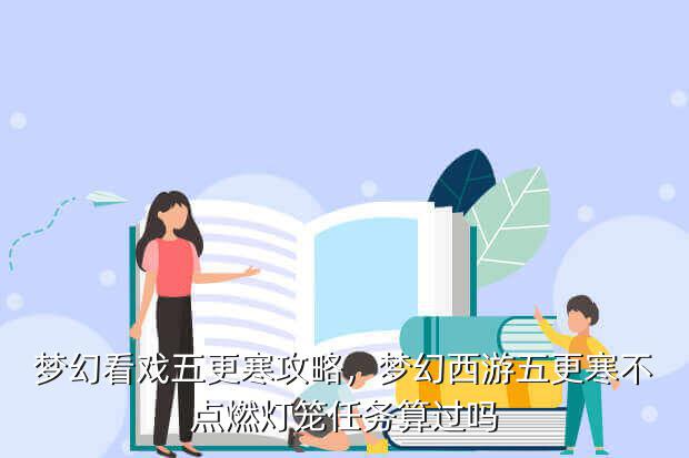 梦幻看戏五更寒攻略,梦幻西游五更寒不点燃灯笼任务算过吗