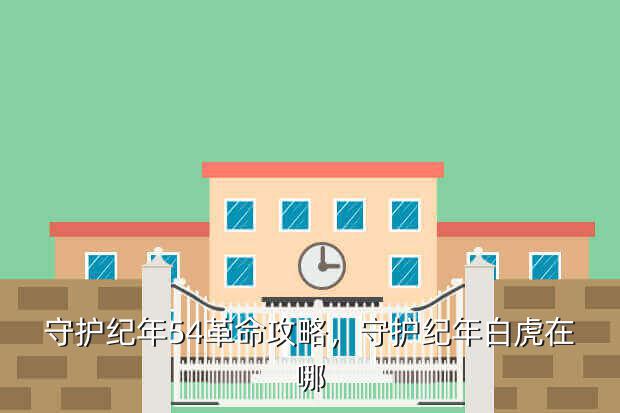 守护纪年54革命攻略,守护纪年白虎在哪