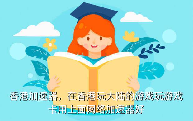 香港加速器,在香港玩大陆的游戏玩游戏卡用上面网络加速器好