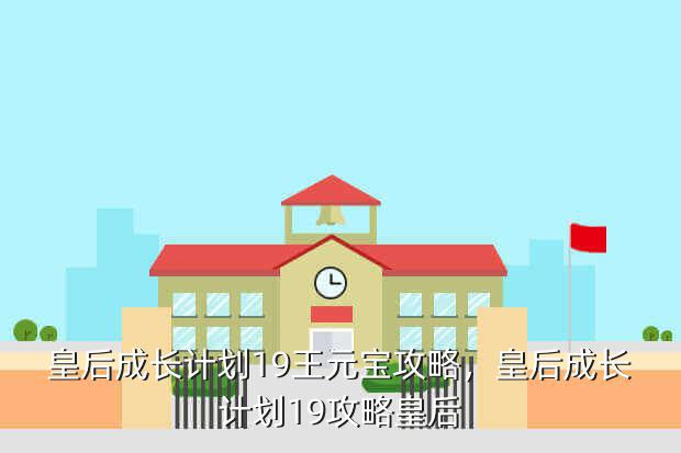 皇后成长计划19王元宝攻略,皇后成长计划19攻略皇后