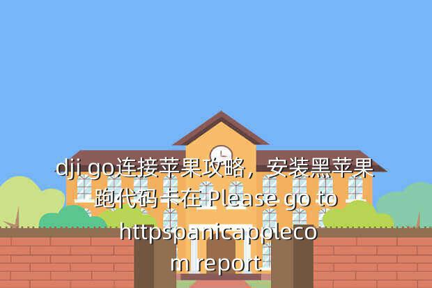 dji go连接苹果攻略,安装黑苹果跑代码卡在 Please go to httpspanicapplecom report
