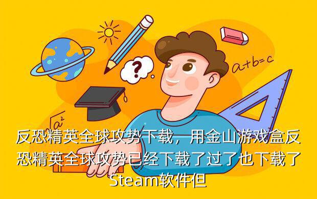 反恐精英全球攻势下载,用金山游戏盒反恐精英全球攻势已经下载了过了也下载了Steam软件但