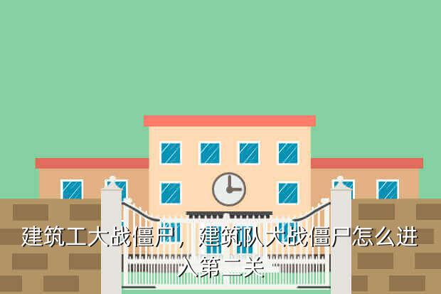 建筑工大战僵尸,建筑队大战僵尸怎么进入第二关