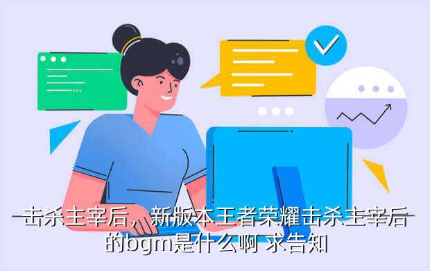 击杀主宰后,新版本王者荣耀击杀主宰后的bgm是什么啊 求告知