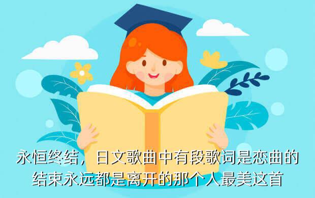 永恒终结,日文歌曲中有段歌词是恋曲的结束永远都是离开的那个人最美这首