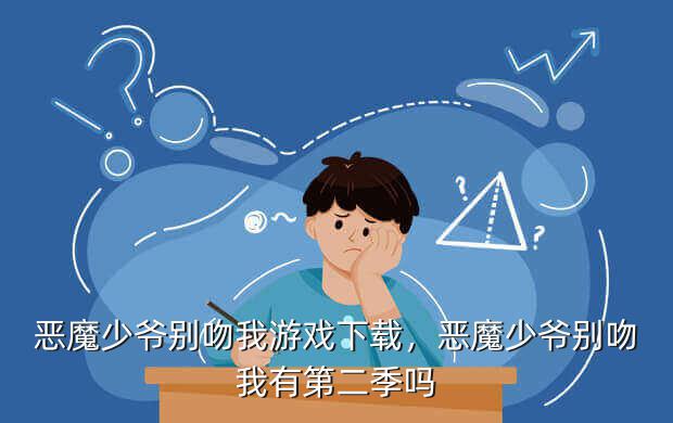 恶魔少爷别吻我游戏下载,恶魔少爷别吻我有第二季吗