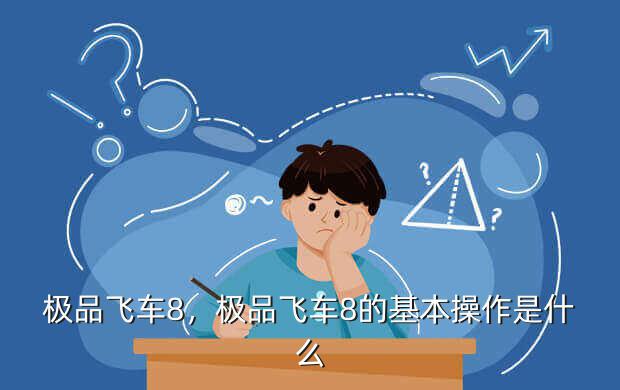 极品飞车8,极品飞车8的基本操作是什么