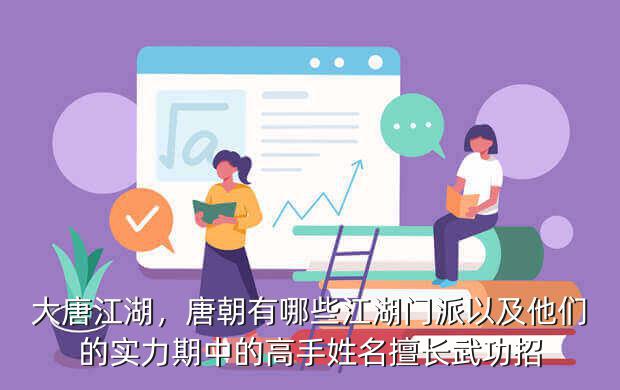 大唐江湖,唐朝有哪些江湖门派以及他们的实力期中的高手姓名擅长武功招