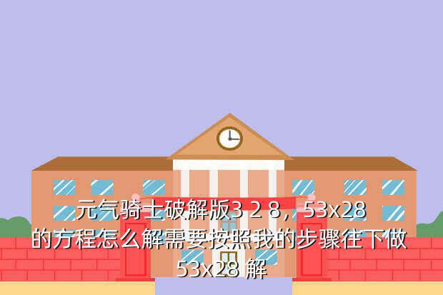 元气骑士破解版3 2 8,53x28的方程怎么解需要按照我的步骤往下做 53x28 解