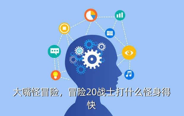大嘴怪冒险,冒险20战士打什么怪身得快
