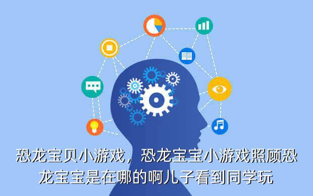 恐龙宝贝小游戏,恐龙宝宝小游戏照顾恐龙宝宝是在哪的啊儿子看到同学玩