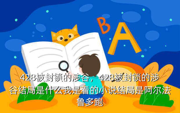 428被封锁的涉谷,428被封锁的涉谷结局是什么我是看的小说结局是阿尔法鲁多跑