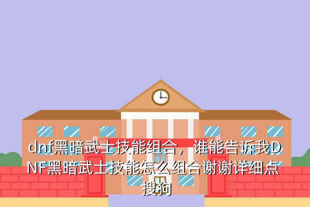 dnf黑暗武士技能组合,谁能告诉我DNF黑暗武士技能怎么组合谢谢详细点 搜狗