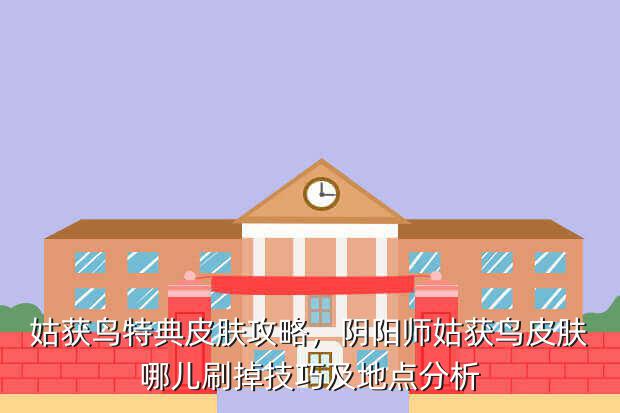 姑获鸟特典皮肤攻略,阴阳师姑获鸟皮肤哪儿刷掉技巧及地点分析