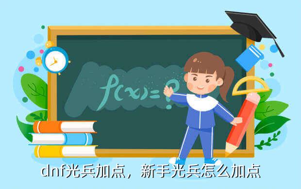 dnf光兵加点,新手光兵怎么加点