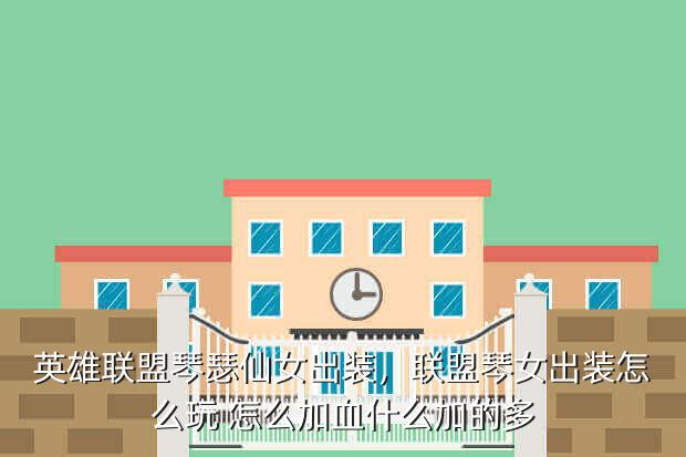 英雄联盟琴瑟仙女出装,联盟琴女出装怎么玩 怎么加血什么加的多