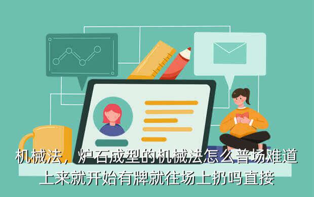 机械法,炉石成型的机械法怎么普场难道上来就开始有牌就往场上扔吗直接