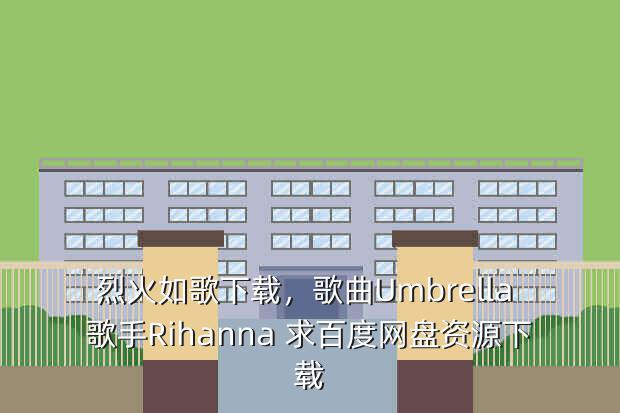 烈火如歌下载,歌曲Umbrella 歌手Rihanna 求百度网盘资源下载