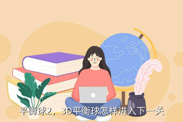 平衡球2,3D平衡球怎样进入下一关