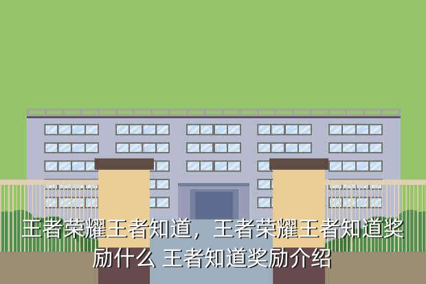 王者荣耀王者知道,王者荣耀王者知道奖励什么 王者知道奖励介绍