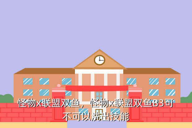 怪物x联盟双鱼,怪物x联盟双鱼B3可不可以洗出技能