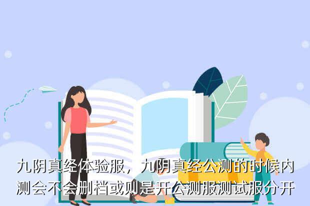九阴真经体验服,九阴真经公测的时候内测会不会删档或则是开公测服测试服分开