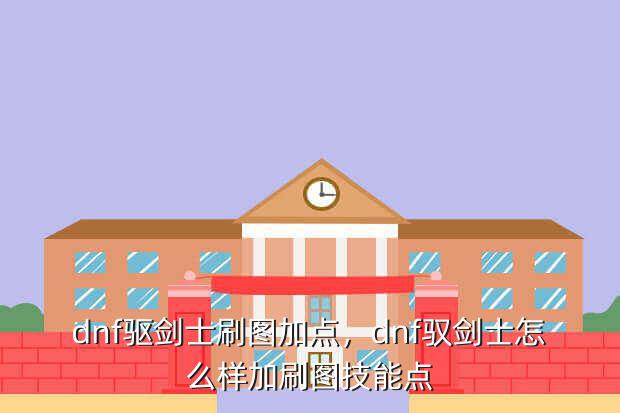 dnf驱剑士刷图加点,dnf驭剑士怎么样加刷图技能点