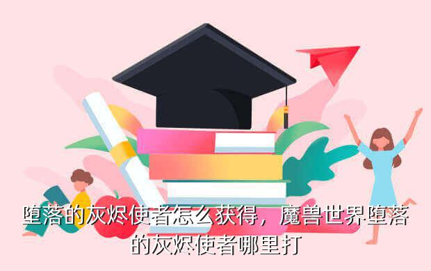 堕落的灰烬使者怎么获得,魔兽世界堕落的灰烬使者哪里打