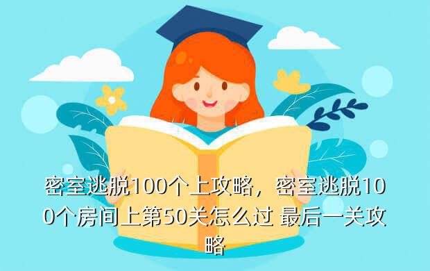 密室逃脱100个上攻略,密室逃脱100个房间上第50关怎么过 最后一关攻略